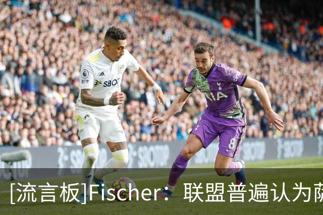 [流言板]Fischer：联盟普遍认为萨博尼斯实际上是交易负资产